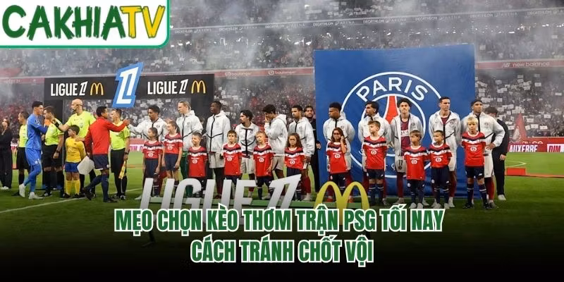 Mẹo Chọn Kèo Thơm Trận PSG Tối Nay – Cách Tránh Chốt Vội